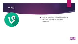 VINE
 Vine es una aplicación para iPhone que
permite crear vídeos cortos de 6
segundos.
INICI
O
 