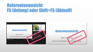 Referentenansicht
F5 (Anfang) oder Shift+F5 (Aktuell)
 
