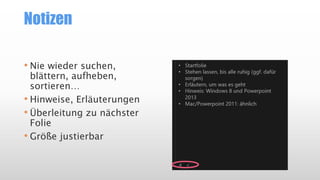 Notizen
• Nie wieder suchen,
blättern, aufheben,
sortieren…
• Hinweise, Erläuterungen
• Überleitung zu nächster
Folie
• Größe justierbar
 