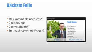 Nächste Folie
• Was kommt als nächstes?
• Überleitung?
• Überraschung?
• Erst nachhaken, ob Fragen?
 