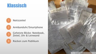 Klassisch
1 Notizzettel
2
3
4
Armbanduhr/Smartphone
Gehetzte Blicke: Notebook,
Zettel, Uhr & Leinwand
Rücken zum Publikum
Jessica Spengler (CC BY 2.0)
 