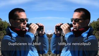 Duplizieren ist blöd! !dölb tsi nereizilpuD
 