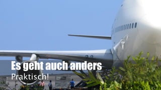 Es geht auch anders
Praktisch!
 