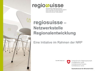 regiosuisse  – Netzwerkstelle Regionalentwicklung Eine Initiative im Rahmen der NRP 