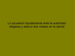 Lo acusaron injustamente ante la autoridad
religiosa y estuvo dos meses en la cárcel.
 
