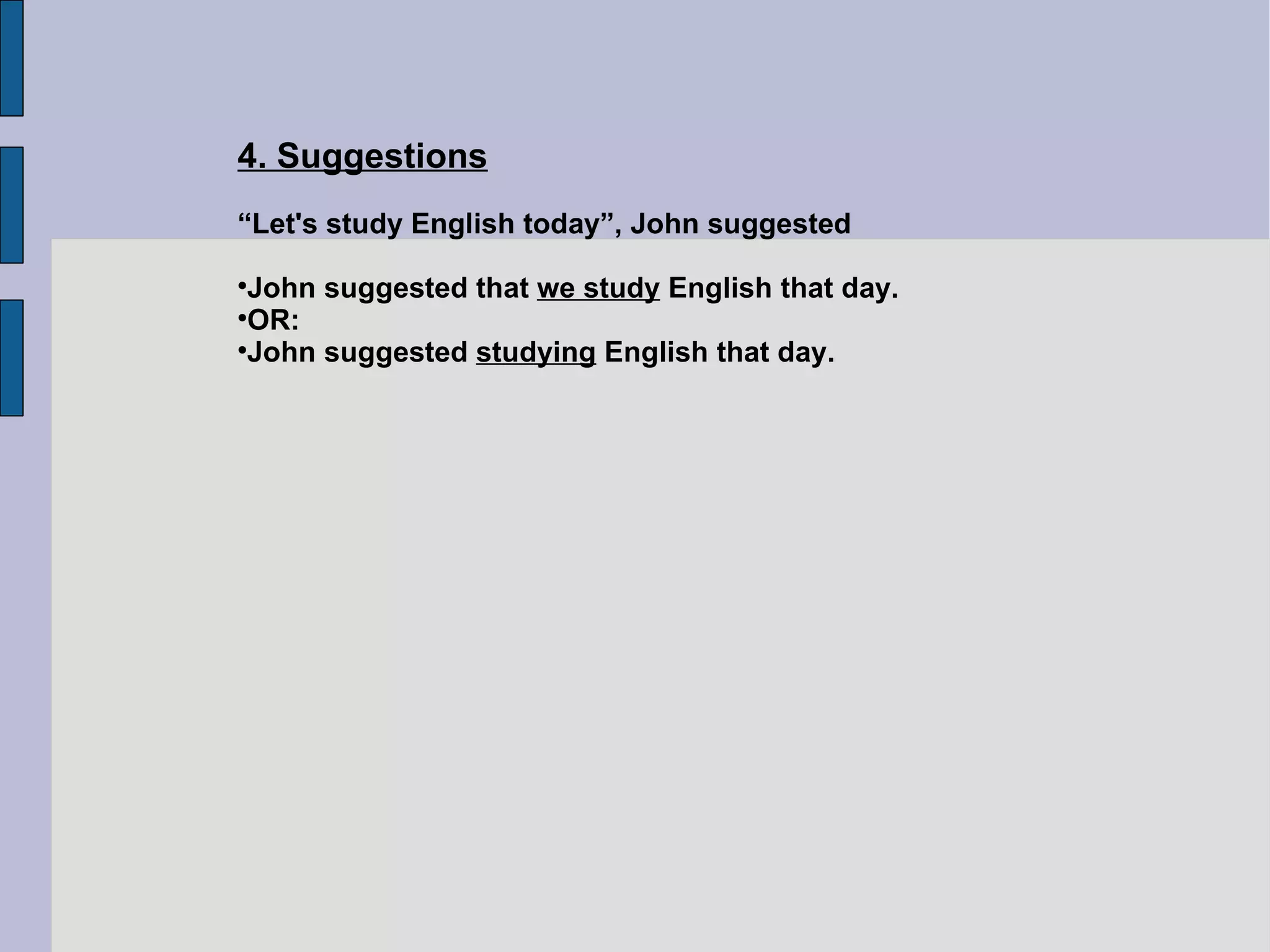 4. Suggestions “ Let's study English today”, John suggested John suggested that  we study  English that day. OR: John suggested  studying  English that day. 