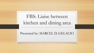 FBS: Liaise between
kitchen and dining area
Presented by: MARCEL D. GELACIO
 