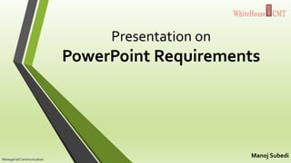 Presentation on
PowerPoint Requirements
Manoj SubediManagerialCommunication
 