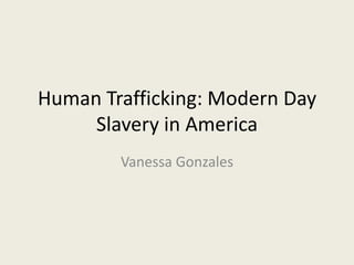 Human Trafficking: Modern Day
     Slavery in America
        Vanessa Gonzales
 