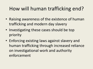 How will human trafficking end?
• Raising awareness of the existence of human
  trafficking and modern day slavery
• Inves...