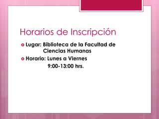 Horarios de Inscripción
 Lugar: Biblioteca de la Facultad de
         Ciencias Humanas
 Horario: Lunes a Viernes
           9:00-13:00 hrs.
 