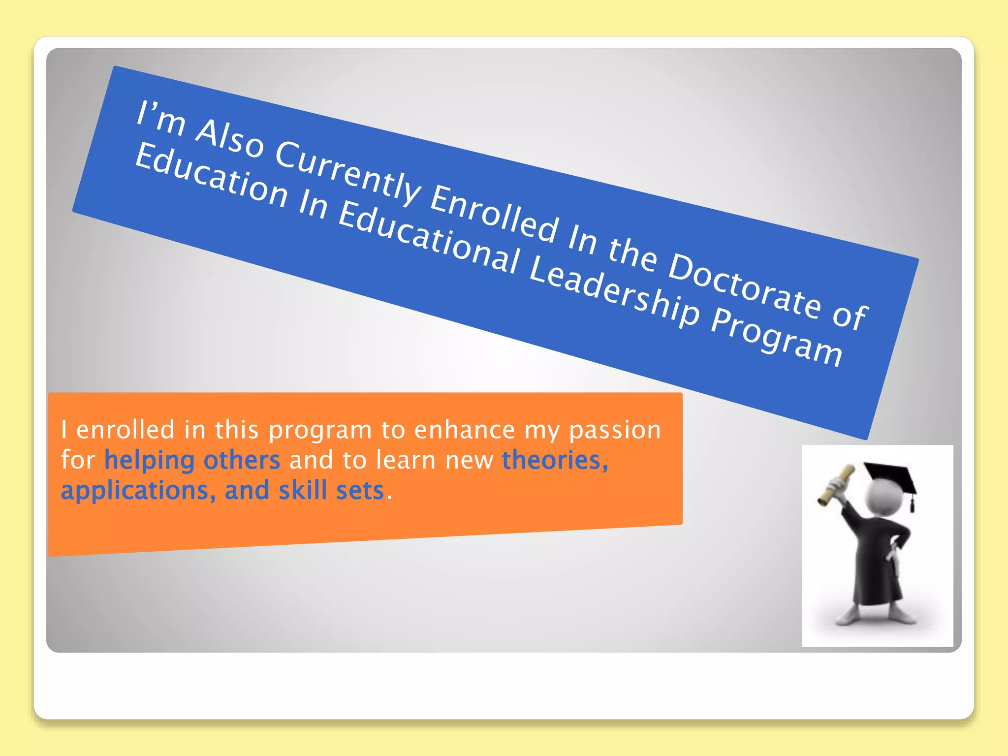 I enrolled in this program to enhance my passion
for helping others and to learn new theories,
applications, and skill sets.
 