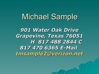 Michael Sample 901 Water Oak Drive Grapevine, Texas 76051  H  817 488 2844 C 817 470 6365 E-Mail  [email_address] 