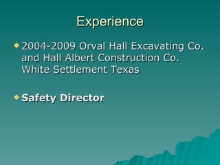 Experience 2004-2009 Orval Hall Excavating Co. and Hall Albert Construction Co. White Settlement Texas  Safety Director 