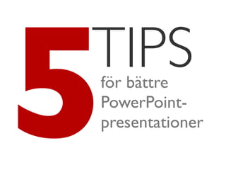 5
TIPS
för bättre
PowerPoint-
presentationer
 