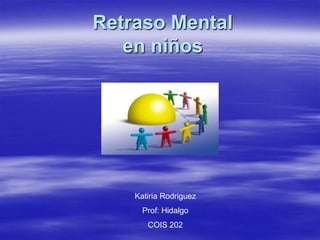 Retraso Mental
   en niños




    Katiria Rodriguez
      Prof: Hidalgo
       COIS 202
 
