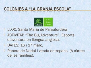  LLOC: Santa Maria de Palautordera
 ACTIVITAT: “The Big Adventure”. Esports
d’aventura en llengua anglesa.
 DATES: 16 i 17 març.
 Panera de Nadal i venda entrepans. (A càrrec
de les famílies).
 