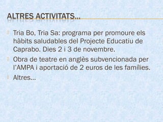  Tria Bo, Tria Sa: programa per promoure els
hàbits saludables del Projecte Educatiu de
Caprabo. Dies 2 i 3 de novembre.
 Obra de teatre en anglès subvencionada per
l’AMPA i aportació de 2 euros de les famílies.
 Altres...
 