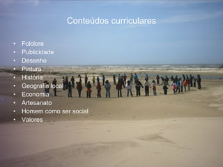 Conteúdos curriculares Folclore Publicidade Desenho Pintura História  Geografia local Economia Artesanato Homem como ser social Valores 