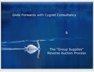 Glide Forwards with Cygnet Consultancy




                               &




                     The “Group Supplies”
                    Reverse Auction Process
 
