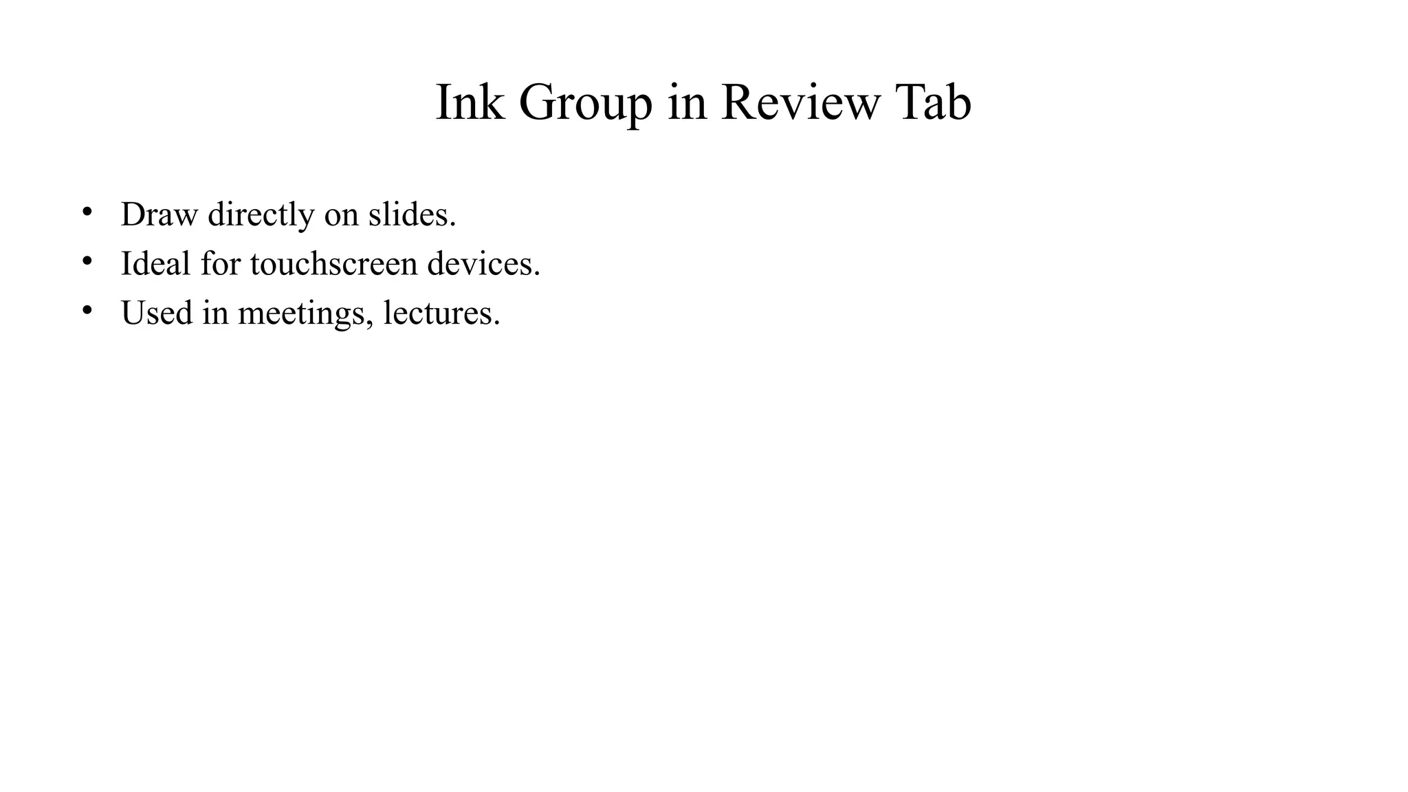 Ink Group in Review Tab
• Draw directly on slides.
• Ideal for touchscreen devices.
• Used in meetings, lectures.
 