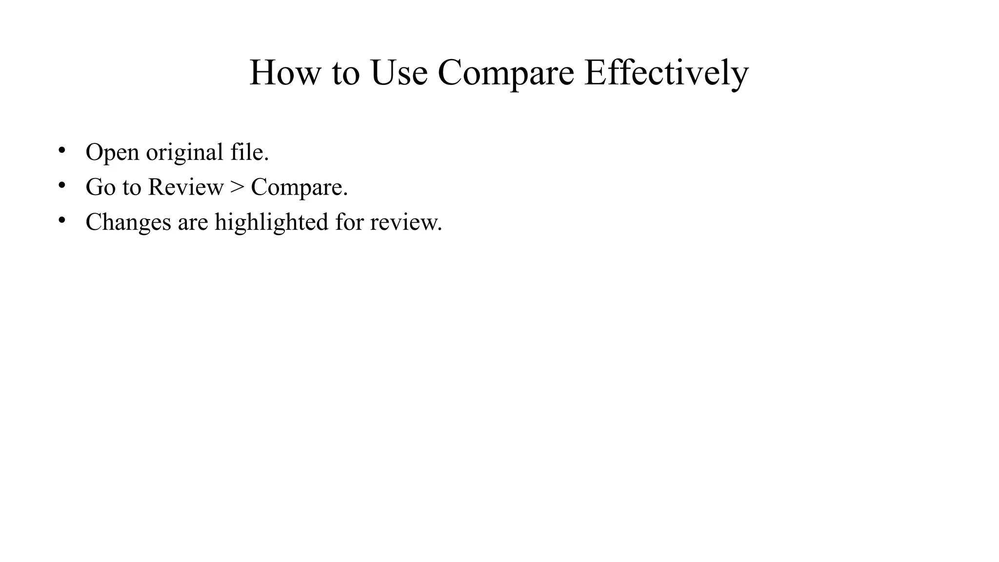 How to Use Compare Effectively
• Open original file.
• Go to Review > Compare.
• Changes are highlighted for review.
 