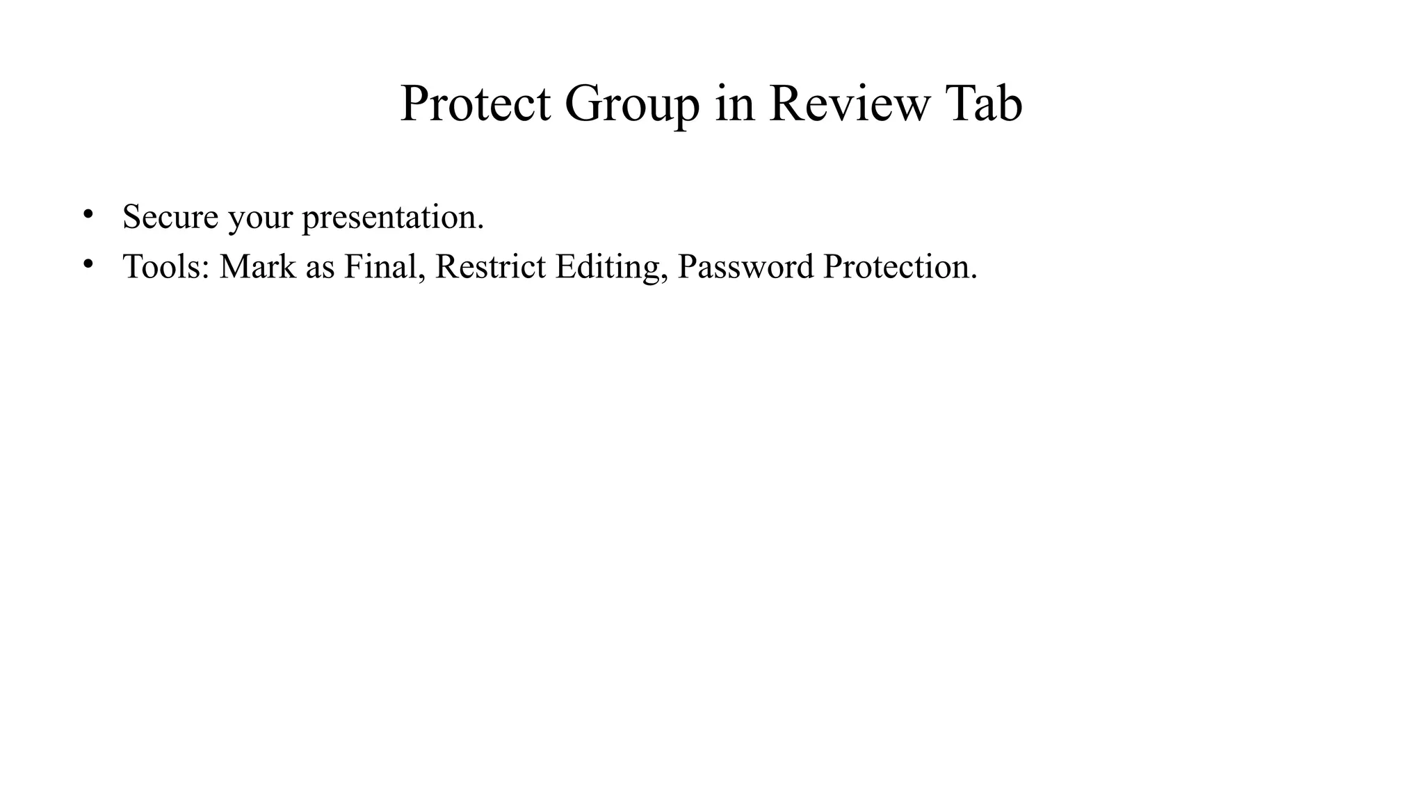 Protect Group in Review Tab
• Secure your presentation.
• Tools: Mark as Final, Restrict Editing, Password Protection.
 