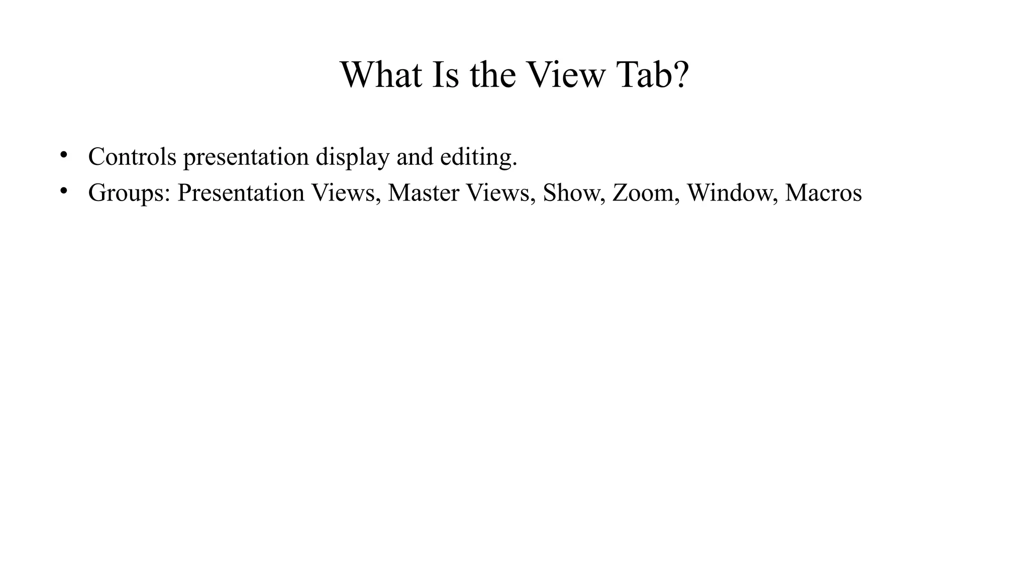 What Is the View Tab?
• Controls presentation display and editing.
• Groups: Presentation Views, Master Views, Show, Zoom, Window, Macros
 
