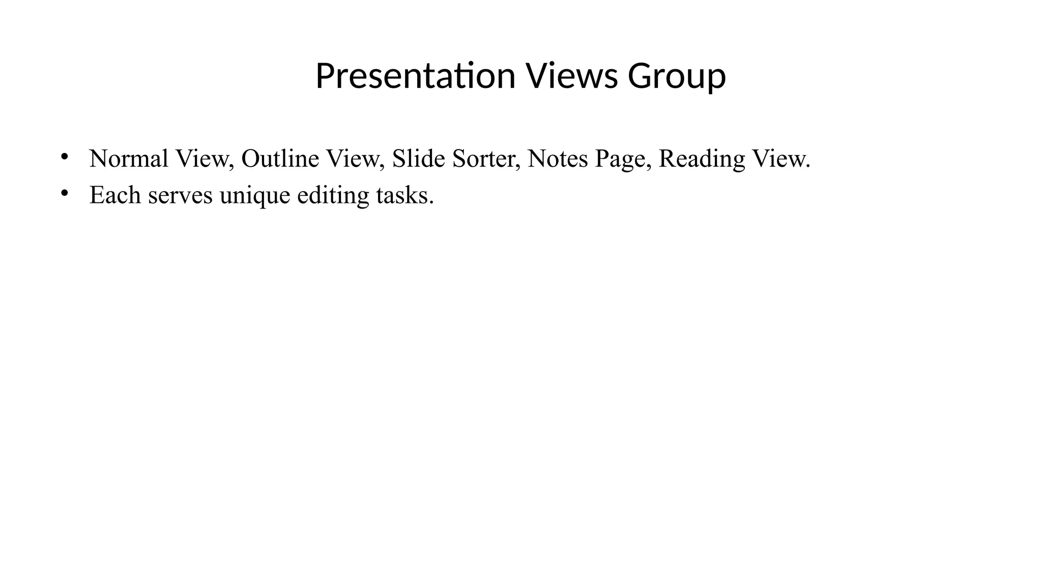 Presentation Views Group
• Normal View, Outline View, Slide Sorter, Notes Page, Reading View.
• Each serves unique editing tasks.
 