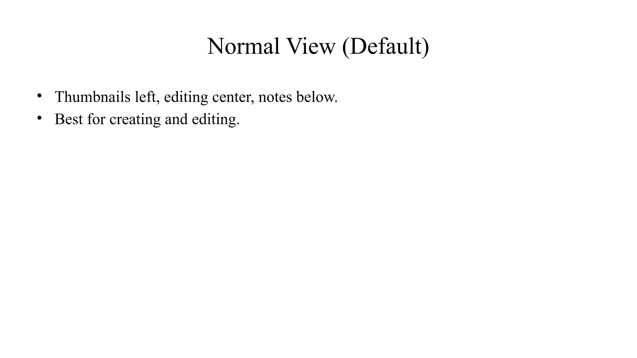 Normal View (Default)
• Thumbnails left, editing center, notes below.
• Best for creating and editing.
 