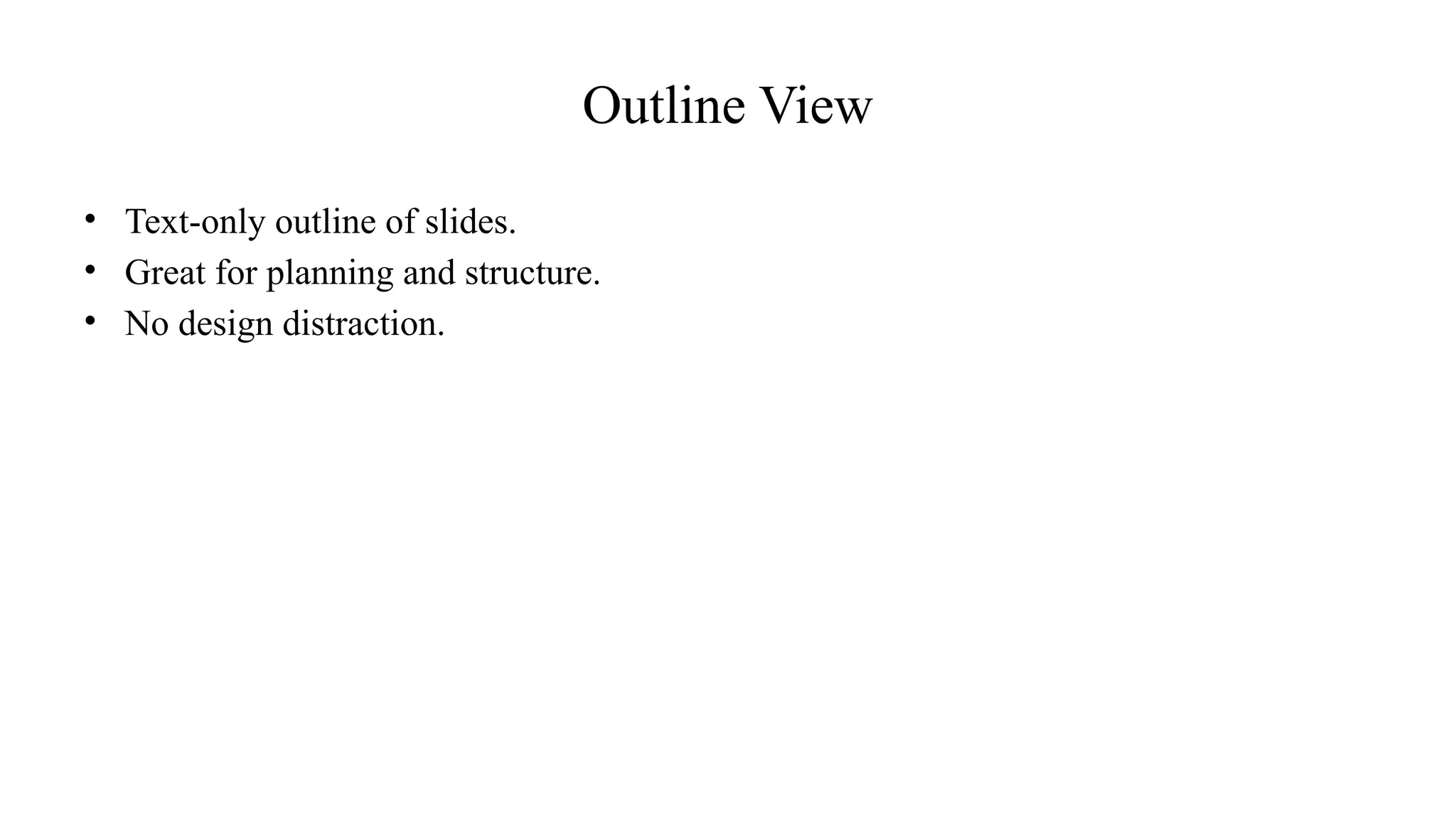 Outline View
• Text-only outline of slides.
• Great for planning and structure.
• No design distraction.
 