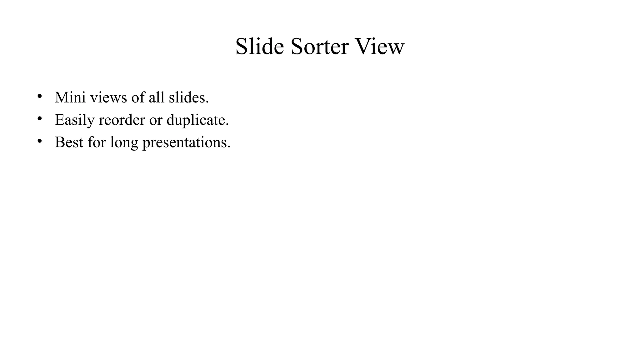 Slide Sorter View
• Mini views of all slides.
• Easily reorder or duplicate.
• Best for long presentations.
 