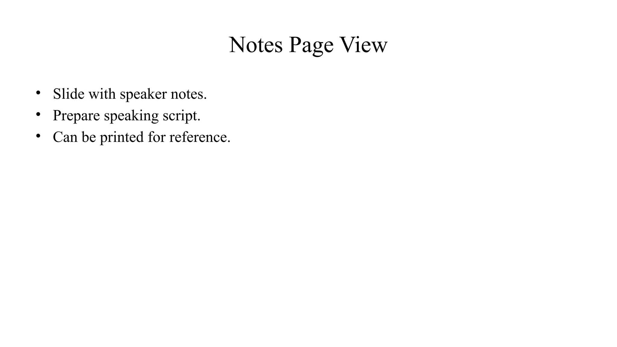 Notes Page View
• Slide with speaker notes.
• Prepare speaking script.
• Can be printed for reference.
 