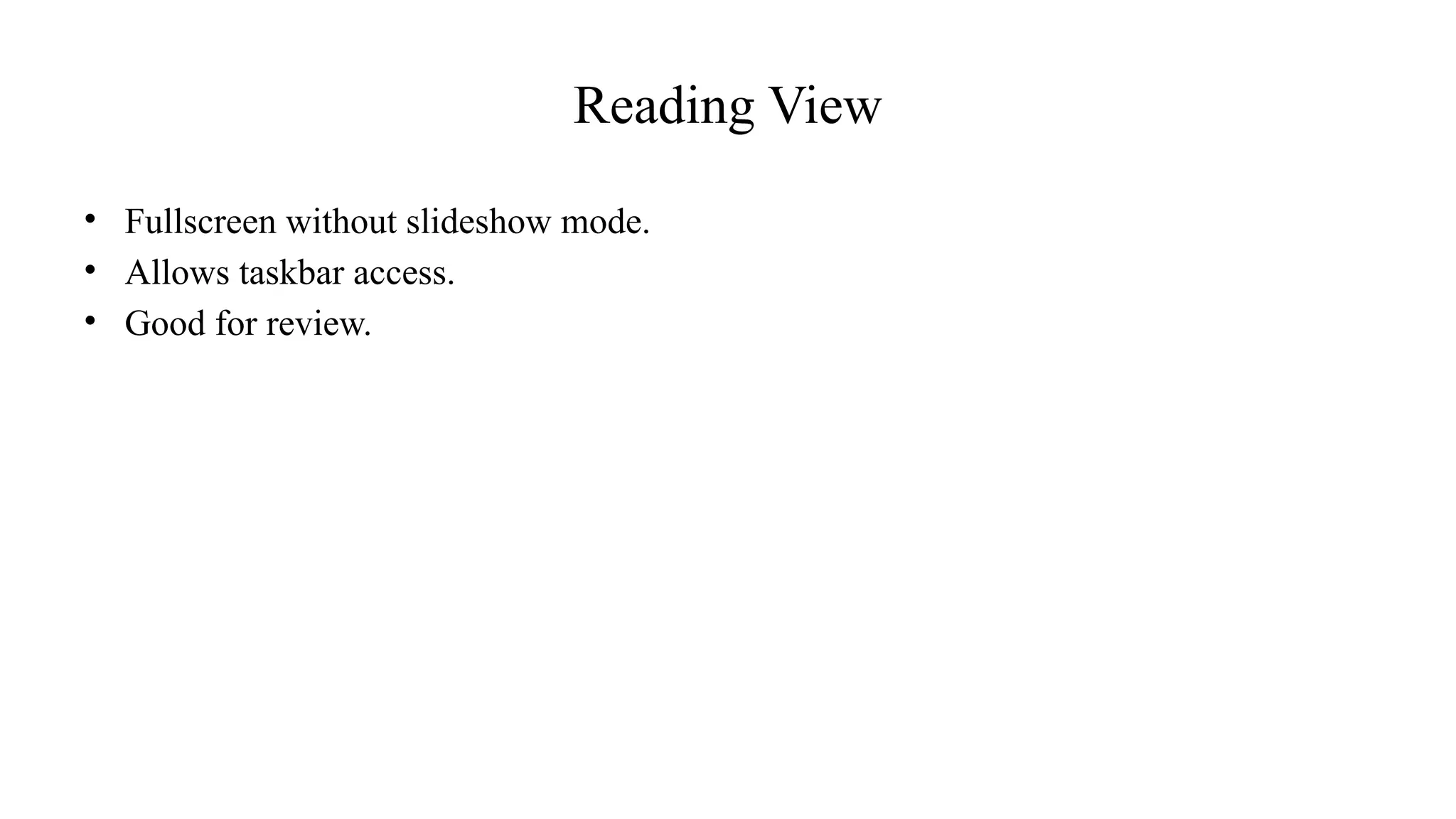 Reading View
• Fullscreen without slideshow mode.
• Allows taskbar access.
• Good for review.
 