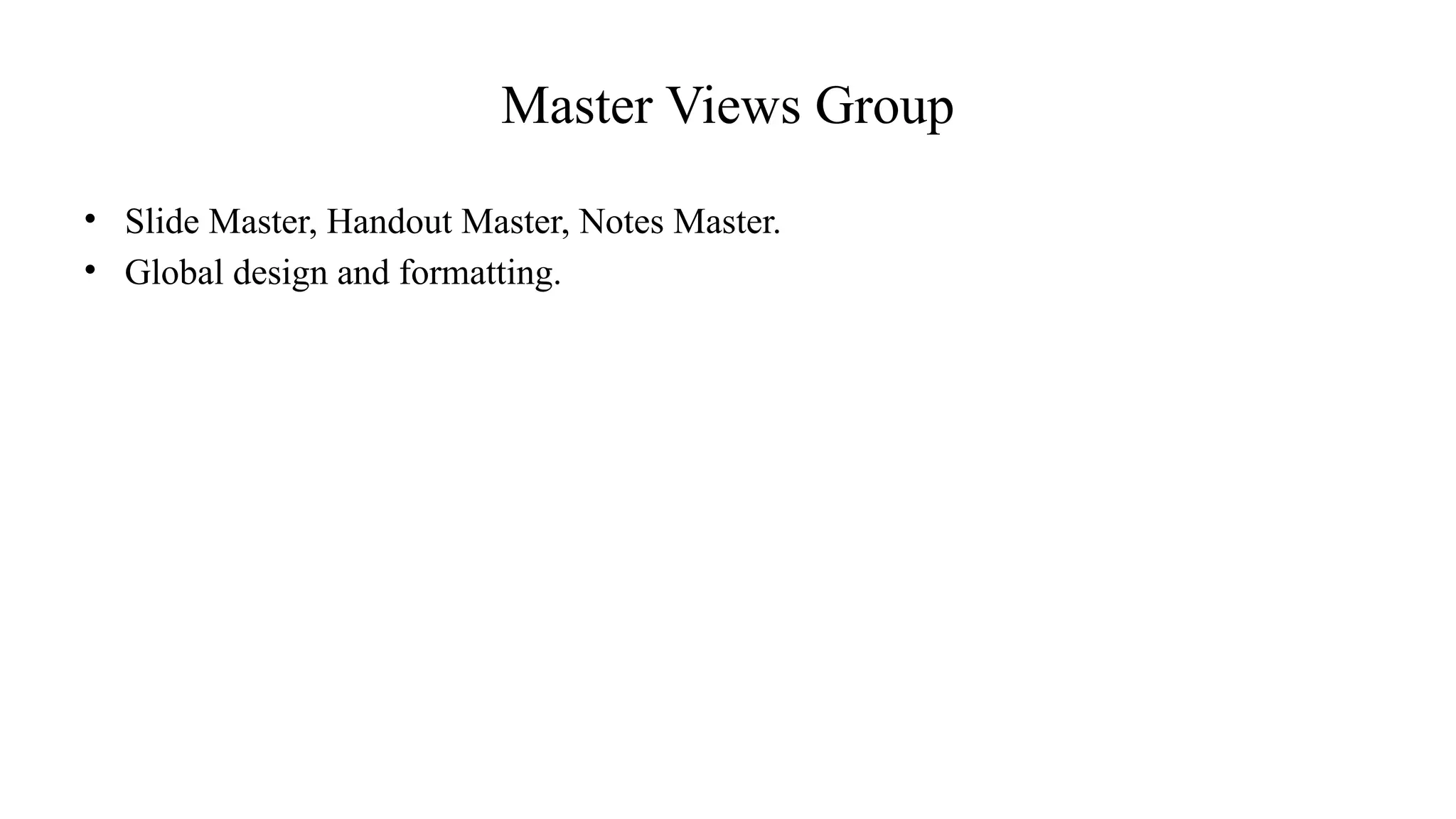 Master Views Group
• Slide Master, Handout Master, Notes Master.
• Global design and formatting.
 