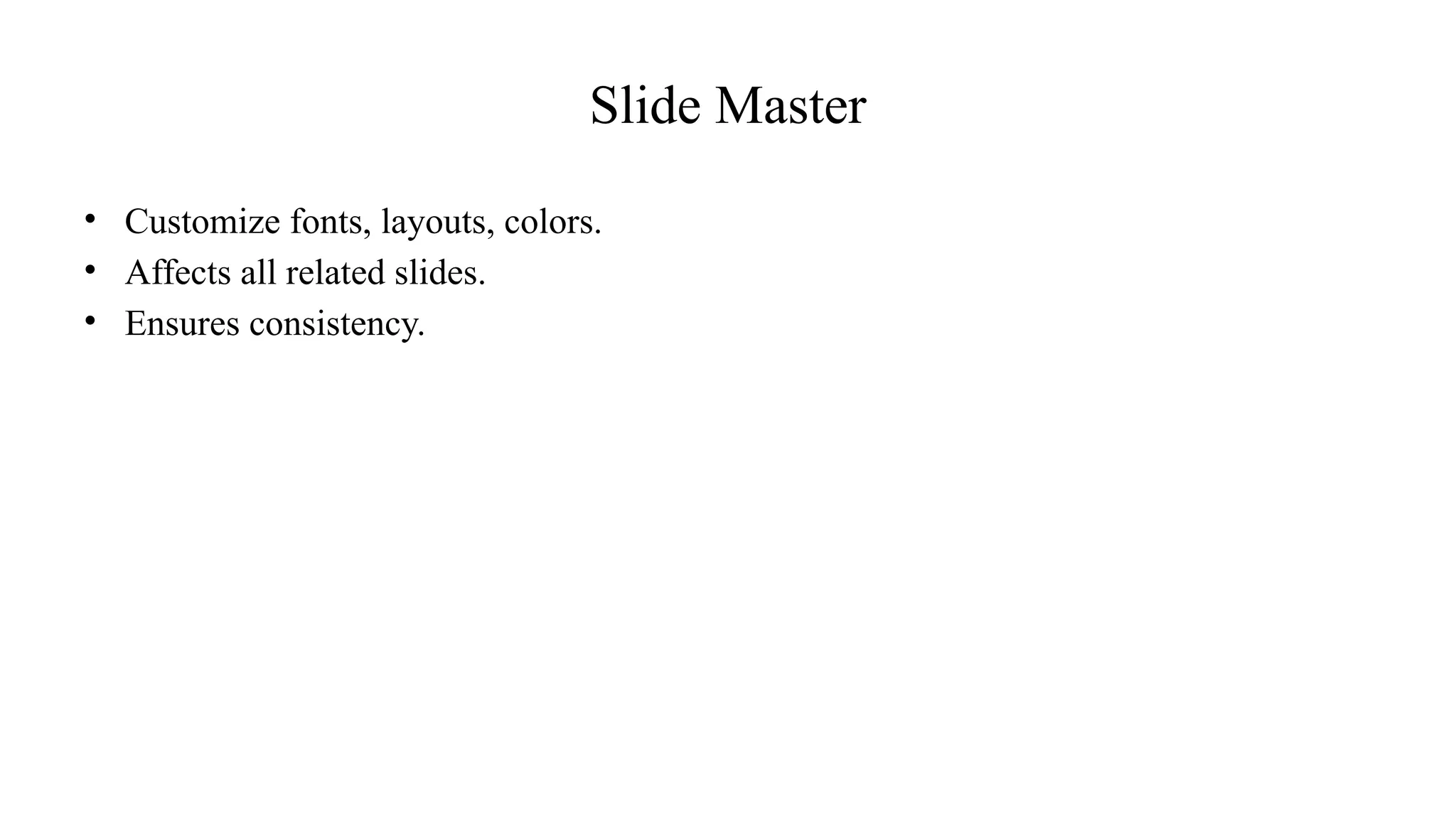 Slide Master
• Customize fonts, layouts, colors.
• Affects all related slides.
• Ensures consistency.
 