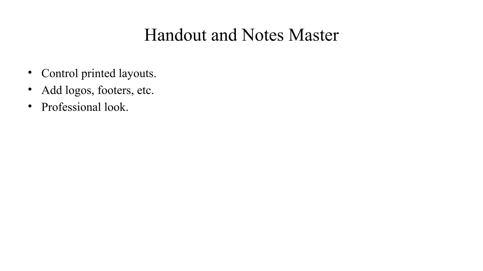 Handout and Notes Master
• Control printed layouts.
• Add logos, footers, etc.
• Professional look.
 