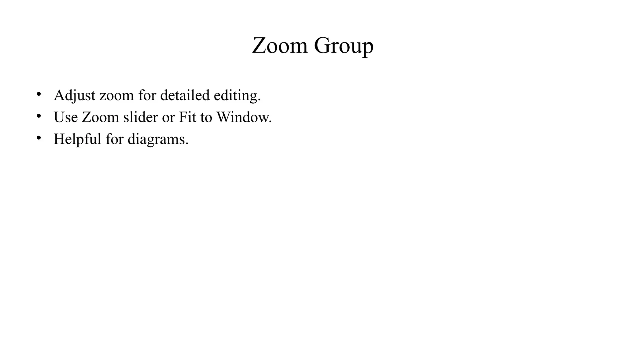 Zoom Group
• Adjust zoom for detailed editing.
• Use Zoom slider or Fit to Window.
• Helpful for diagrams.
 