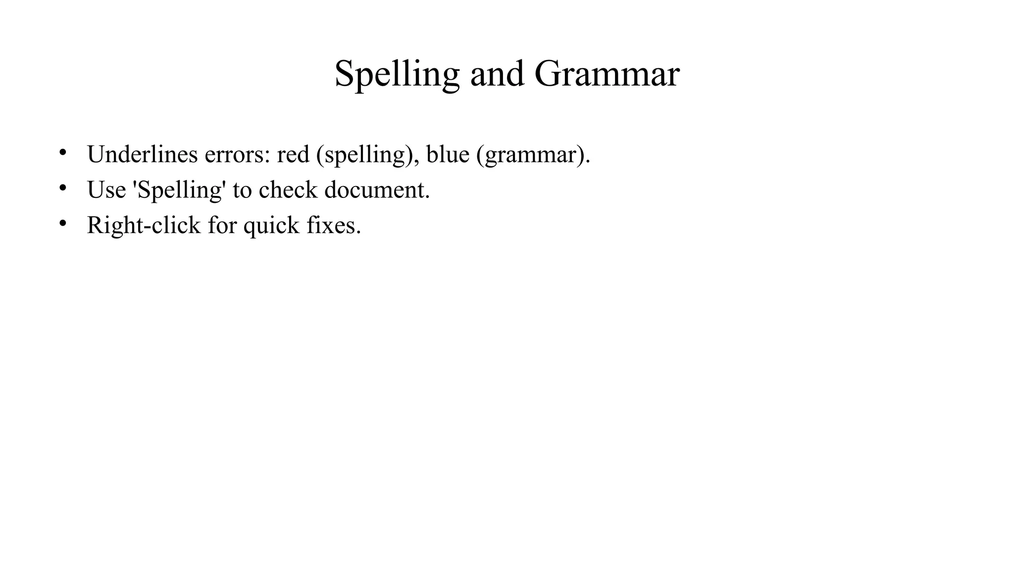 Spelling and Grammar
• Underlines errors: red (spelling), blue (grammar).
• Use 'Spelling' to check document.
• Right-click for quick fixes.
 
