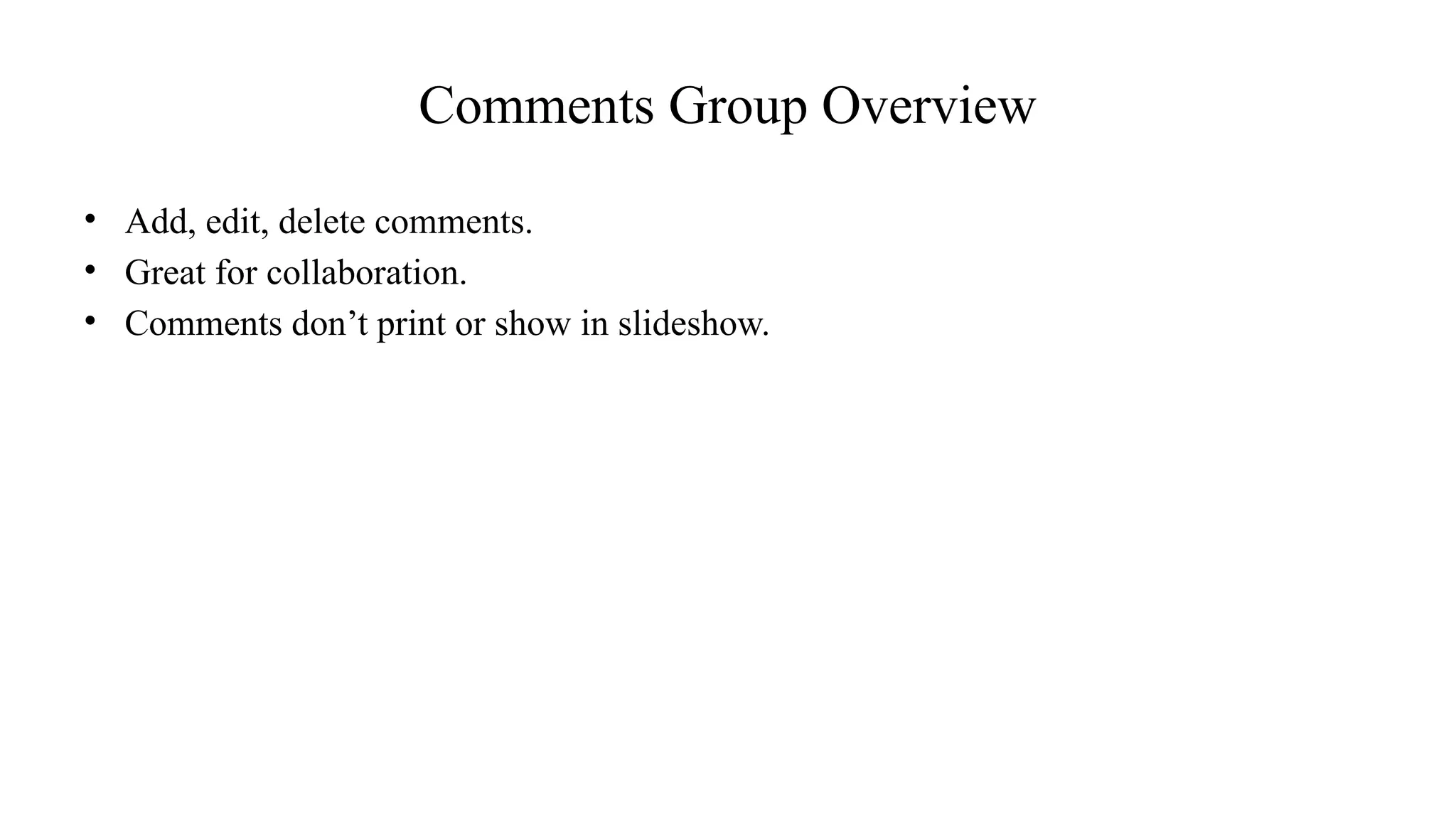 Comments Group Overview
• Add, edit, delete comments.
• Great for collaboration.
• Comments don’t print or show in slideshow.
 
