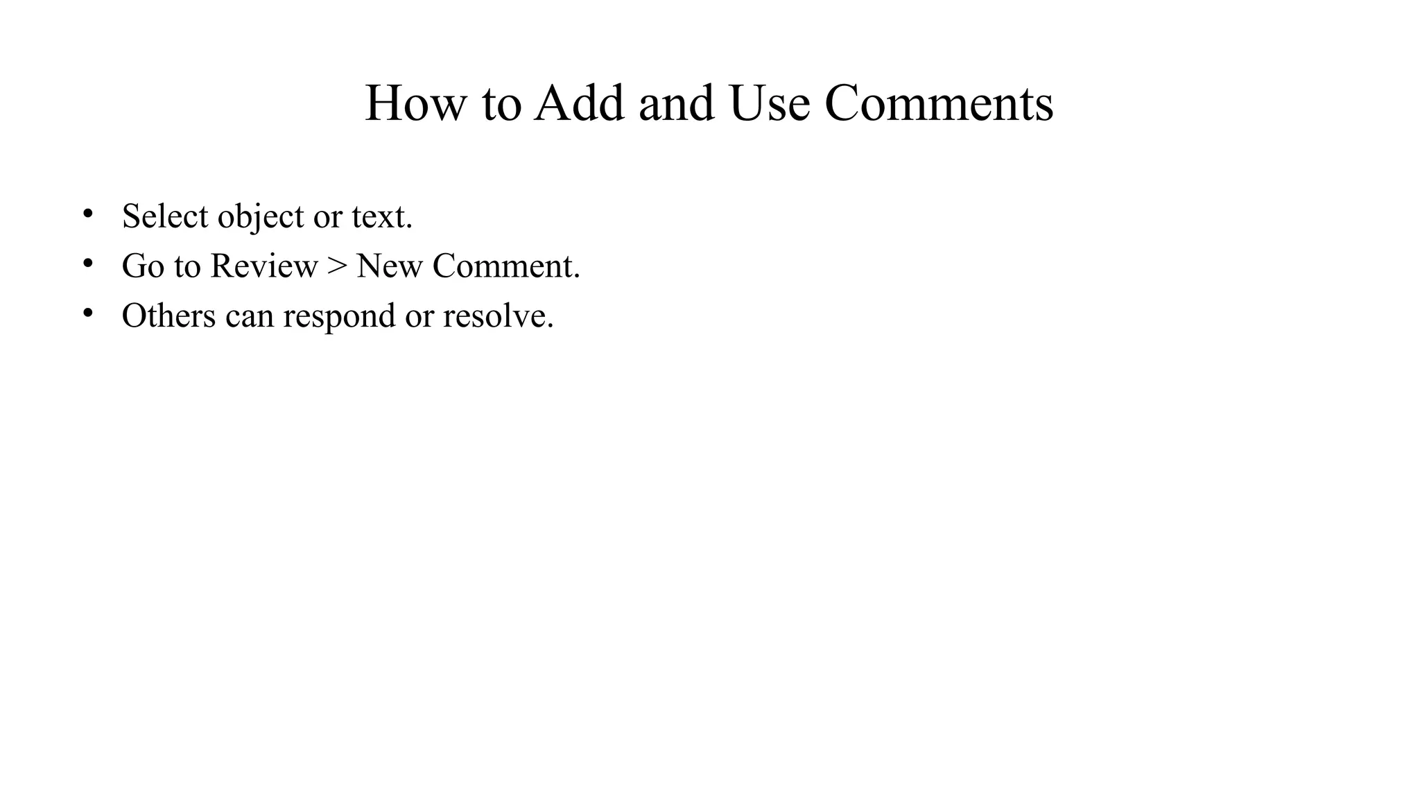 How to Add and Use Comments
• Select object or text.
• Go to Review > New Comment.
• Others can respond or resolve.
 