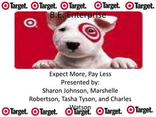 Expect More, Pay Less Presented by:  Sharon Johnson, Marshelle Robertson, Tasha Tyson, and Charles Watson B.E. Enterprise 