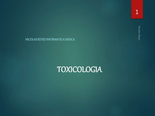 TOXICOLOGIA
NICOLASREYESINFORMATICABÁSICA
1
 