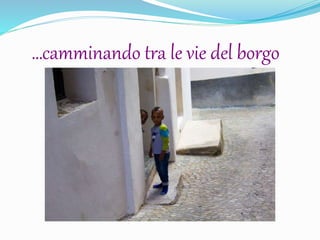 …camminando tra le vie del borgo
 