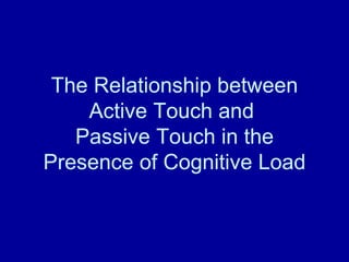   The Relationship between Active Touch and  Passive Touch in the Presence of Cognitive Load 