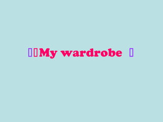 My wardrobe 

 