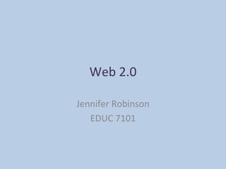 Web 2.0 Jennifer Robinson EDUC 7101 