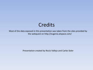 CreditsMost of the data exposed in this presentation was taken from the sites provided by the webquest on http://eugenia.atspace.com/Presentation created by Rocío Vallejo and CarlesSoler