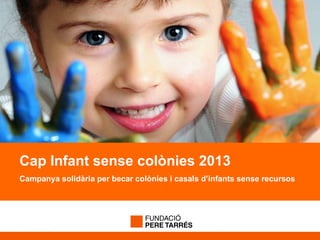 Cap Infant sense colònies 2013
Campanya solidària per becar colònies i casals d’infants sense recursos
 