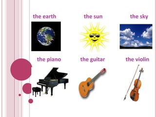 the earth     the sun      the sky




 the piano   the guitar   the violin
 